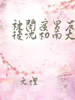 被闺蜜男友认错后沈初南大结局