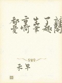 都重生了谁谈恋爱啊笔趣阁无弹窗