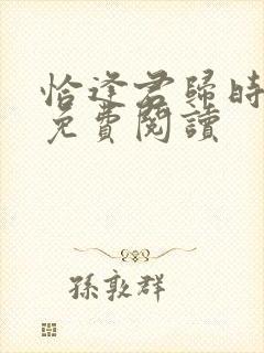 恰逢君归时小说免费阅读