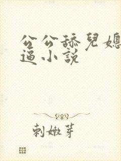 公公舔儿媳妇逼逼小说
