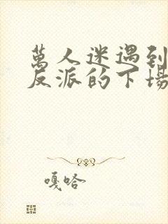 万人迷遇到疯批反派的下场