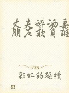 丈夫醉酒妻子被朋友欺负谁演的