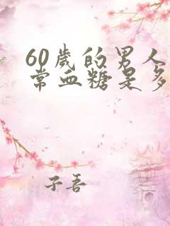 60岁的男人正常血糖是多少