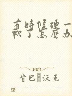 有时候硬一会就软了怎么办