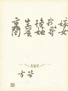 重生后我嫁给了闺蜜她哥女主