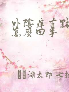 外阴痒有点异味怎么回事