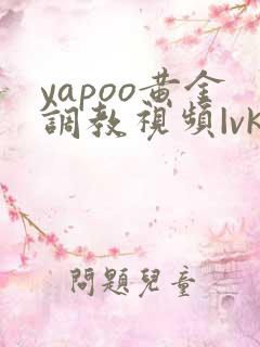 yapoo黄金调教视频|vk