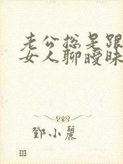 老公总是跟别的女人聊暧昧 我该怎么办