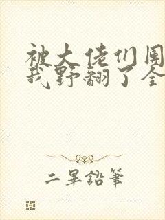 被大佬们团宠后我野翻了全部章节