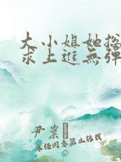 大小姐她总是不求上进无弹窗全文阅读