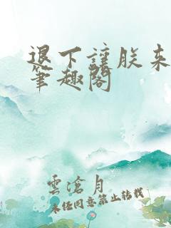 退下让朕来无错笔趣阁