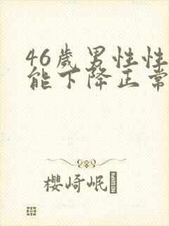 46岁男性性功能下降正常吗?