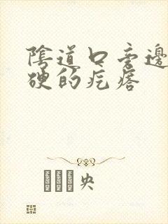 阴道口旁边长硬硬的疙瘩