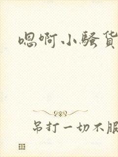 嗯啊小骚货不要