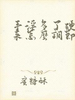 手淫多了硬不起来怎么调节