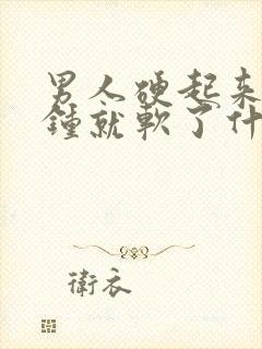 男人硬起来几分钟就软了什么原因