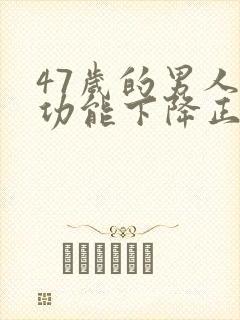 47岁的男人性功能下降正常吗