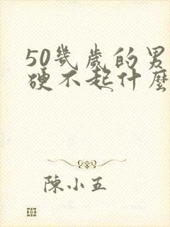 50几岁的男人硬不起什么原因