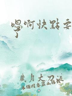 嗯啊快点要高潮了