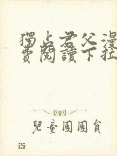 独占君父漫画免费阅读下拉式奇漫屋