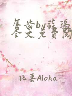 唇齿by苏玛丽全文免费阅读笔趣阁