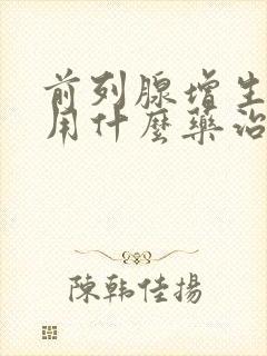 前列腺增生肥大用什么药治疗好