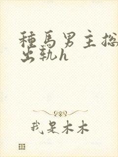 种马男主总是在出轨h