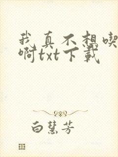 我真不想吃软饭啊txt下载