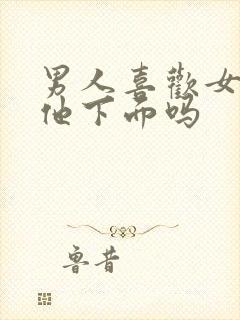 男人喜欢女人吃他下面吗