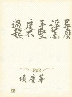 过度手淫导致勃起不坚怎么办