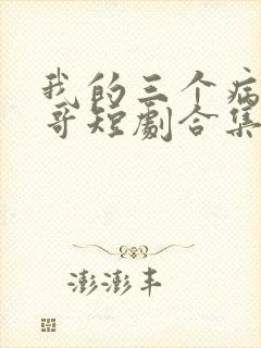 我的三个病娇哥哥短剧合集