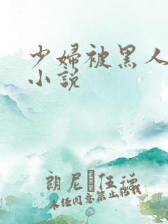 少妇被黑人强上小说