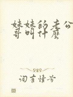 妹妹的老公叫哥哥叫什么