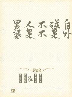 男人不碰自己老婆是不是外面有人了