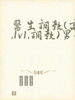 医生调教(高h,1v1,调教)男女