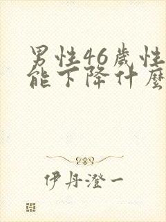 男性46岁性功能下降什么原因