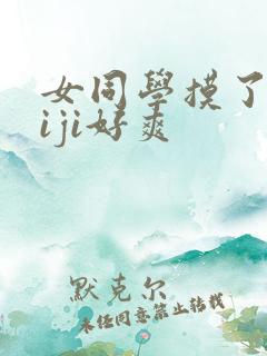 女同学摸了我jiji好爽