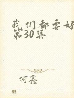 我们都要好好的第30集