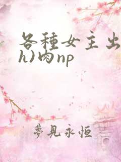 各种女主出轨(h)肉np