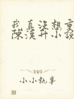 我真没想重生啊陈汉升小说下载