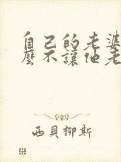 自己的老婆为什么不让他老公碰呢