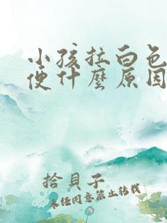 小孩拉白色的大便什么原因