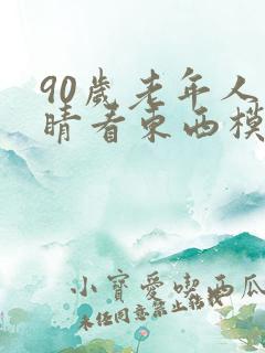 90岁老年人眼睛看东西模糊是怎么回事