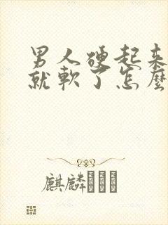 男人硬起来很快就软了怎么回事