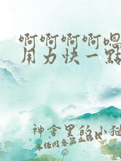 啊啊啊啊嗯嗯嗯用力快一点好大嗯嗯