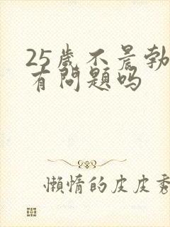 25岁不晨勃是有问题吗