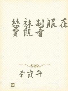 丝袜制服在线免费观看