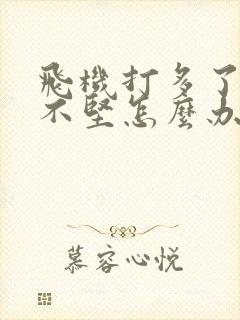 飞机打多了硬起不坚怎么办