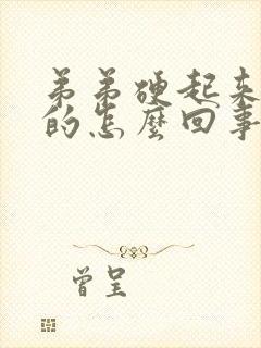 弟弟硬起来是弯的怎么回事