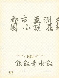 都市 亚洲 校园 小说 在线观看